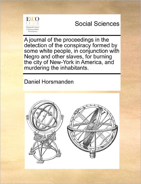 A Journal of the Proceedings in the Detection of the Conspiracy Formed by Some White People, in Conjunction with Negro and Other Slaves, for Burning the - Daniel Horsmanden - Bücher - Gale Ecco, Print Editions - 9781170778005 - 20. Oktober 2010