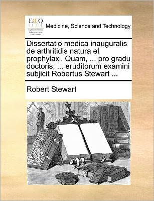 Cover for Robert Stewart · Dissertatio Medica Inauguralis De Arthritidis Natura et Prophylaxi. Quam, ... Pro Gradu Doctoris, ... Eruditorum Examini Subjicit Robertus Stewart ... (Pocketbok) (2010)