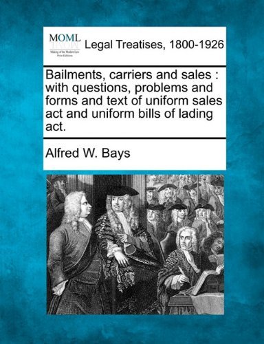 Bailments, Carriers and Sales: with Questions, Problems and Forms and Text of Uniform Sales Act and Uniform Bills of Lading Act. - Alfred W. Bays - Books - Gale, Making of Modern Law - 9781240026005 - December 1, 2010