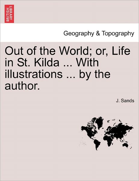 Cover for J Sands · Out of the World; Or, Life in St. Kilda ... with Illustrations ... by the Author. (Paperback Book) (2011)