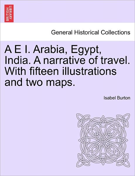 Cover for Isabel Burton · A E I. Arabia, Egypt, India. a Narrative of Travel. with Fifteen Illustrations and Two Maps. (Paperback Book) (2011)