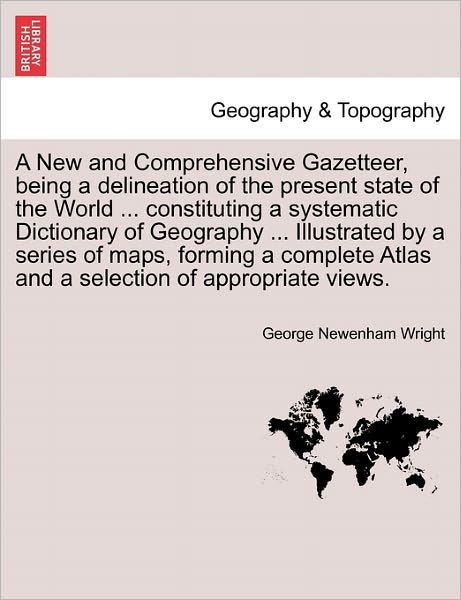 Cover for George Newenham Wright · A New and Comprehensive Gazetteer, Being a Delineation of the Present State of the World ... Constituting a Systematic Dictionary of Geography ... I (Pocketbok) (2011)