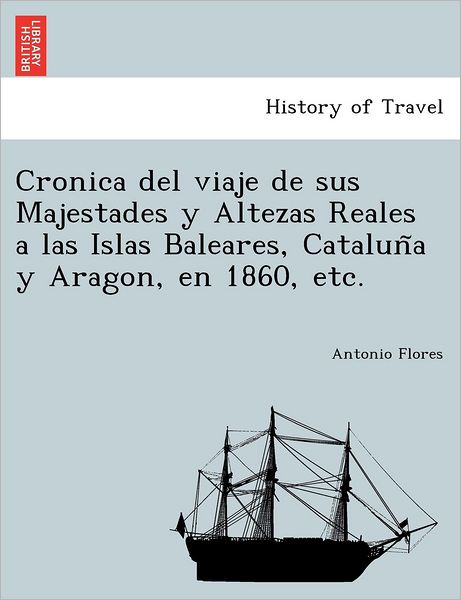 Cover for Antonio Flores · Cronica Del Viaje De Sus Majestades Y Altezas Reales a Las Islas Baleares, Catalun a Y Aragon, en 1860, Etc. (Pocketbok) (2012)