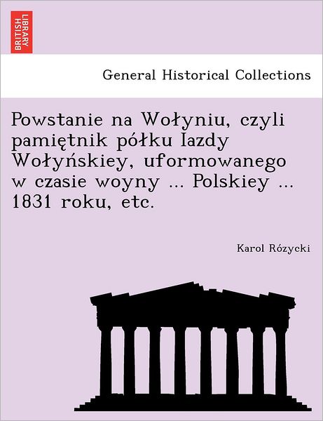 Cover for Karol Ro Zycki · Powstanie Na Wo Yniu, Czyli Pamie Tnik Po Ku Iazdy Wo Yn Skiey, Uformowanego W Czasie Woyny ... Polskiey ... 1831 Roku, Etc. (Paperback Book) (2012)