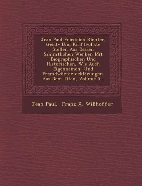 Cover for Jean Paul · Jean Paul Friedrich Richter: Geist- Und Kraftvollste Stellen Aus Dessen Sammtlichen Werken Mit Biographischen Und Historischen, Wie Auch Eigennamen (Pocketbok) (2012)