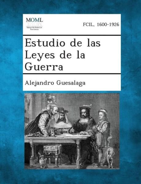Estudio De Las Leyes De La Guerra - Alejandro Guesalaga - Kirjat - Gale, Making of Modern Law - 9781289355005 - keskiviikko 4. syyskuuta 2013