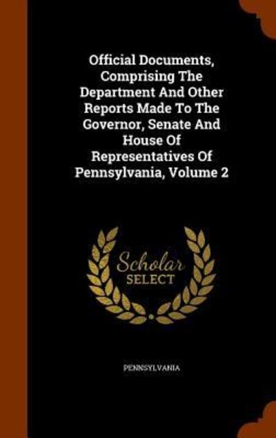 Cover for Pennsylvania · Official Documents, Comprising the Department and Other Reports Made to the Governor, Senate and House of Representatives of Pennsylvania, Volume 2 (Hardcover Book) (2015)