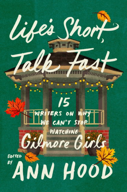 Cover for Ann Hood · Life's Short, Talk Fast: 15 Writers on Why We Can’t Stop Watching Gilmore Girls (Inbunden Bok) (2024)