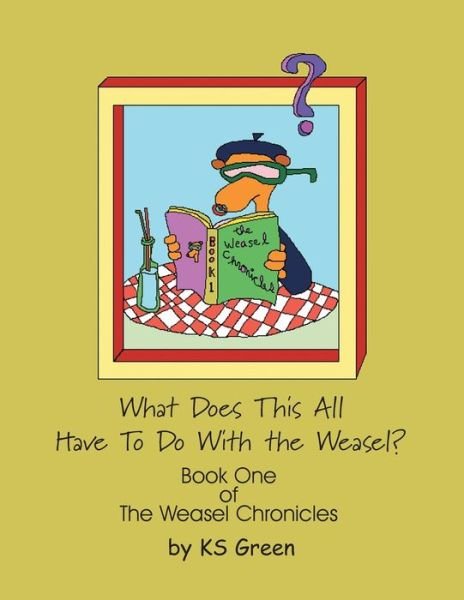 What Does This All Have to Do with the Weasel? - Ks Green - Kirjat - Xlibris Us - 9781413475005 - tiistai 14. kesäkuuta 2005