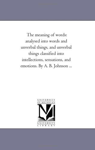 Cover for Michigan Historical Reprint Series · The Meaning of Words: Analysed into Words and Unverbal Things, and Unverbal Things Classified into Intellections, Sensations, and Emotions. by A. B. Johnson ... (Paperback Book) (2006)