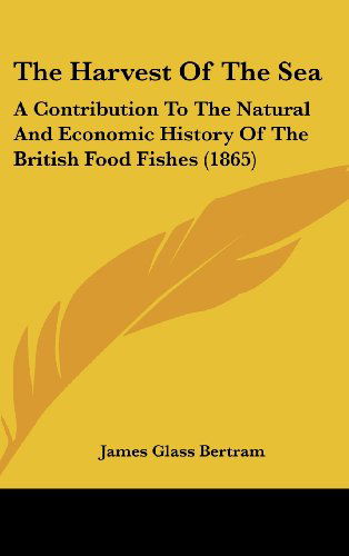 Cover for James Glass Bertram · The Harvest of the Sea: a Contribution to the Natural and Economic History of the British Food Fishes (1865) (Hardcover Book) (2008)