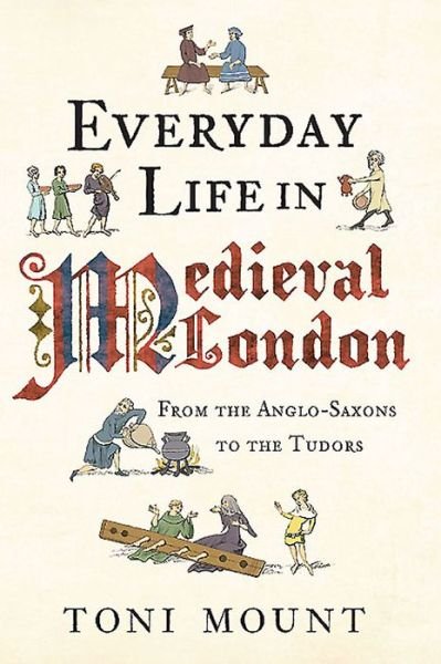 Cover for Toni Mount · Everyday Life in Medieval London: From the Anglo-Saxons to the Tudors - Everyday Life in ... (Paperback Bog) (2015)