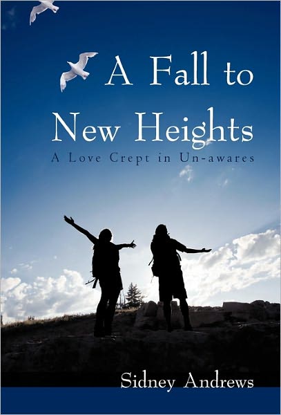 A Fall to New Heights: a Love Crept in Un-awares - Sidney Andrews - Books - iUniverse - 9781450287005 - February 4, 2011