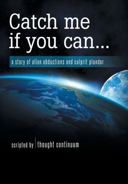Thought Continuum · Catch Me If You Can...: A Story of Alien Abductions and Culprit Plunder (Inbunden Bok) (2014)