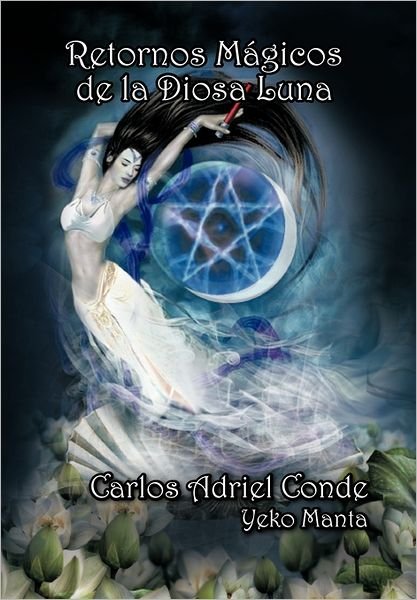 Cover for Carlos Adriel Conde Yeko Manta · Retornos Mágicos De La Diosa Luna: Vivencias Y Sueños De Un &quot;Guerrero&quot; Por El &quot;Áureo Florecer&quot; (Pocketbok) [Spanish edition] (2011)