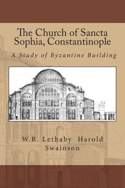 Cover for William Richard Lethaby · The Church of Sancta Sophia, Constantinople: a Study of Byzantine Building (Paperback Book) (2012)