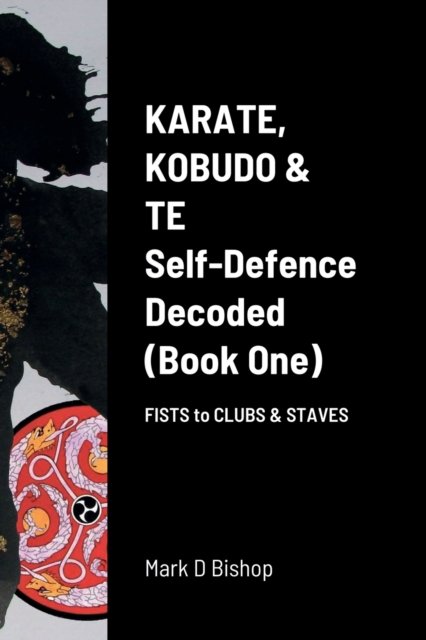 Cover for Mark D Bishop · Karate, Kobudo &amp; Te, Self-Defence Decoded (Book One) Fists to Clubs &amp; Staves (Paperback Bog) (2022)