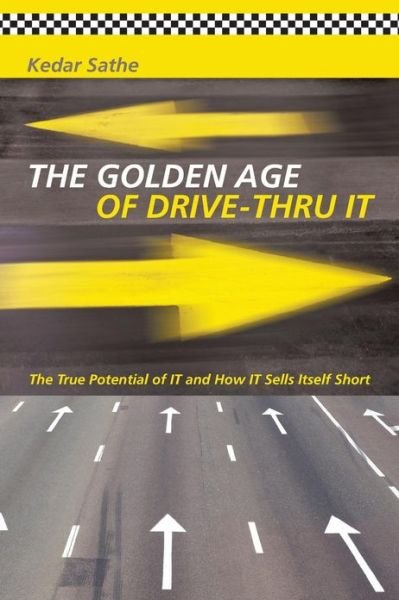 Cover for Kedar Sathe · The Golden Age of Drive-thru It: the True Potential of It and How It Sells Itself Short (Pocketbok) (2013)