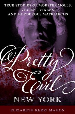 Cover for Elizabeth Kerri Mahon · Pretty Evil New York: True Stories of Mobster Molls, Violent Vixens, and Murderous Matriarchs (Paperback Book) (2021)