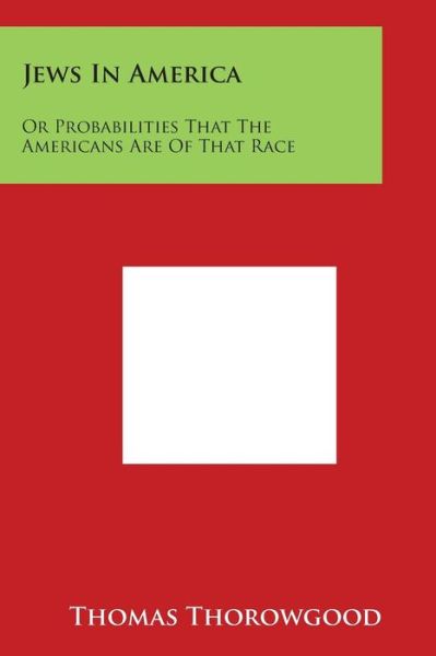 Jews in America: or Probabilities That the Americans Are of That Race - Thomas Thorowgood - Books - Literary Licensing, LLC - 9781497974005 - March 30, 2014