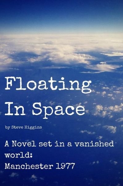 Cover for Higgins, Steve, Steve · Floating in Space: a Novel Set in a Vanished World; Manchester - 1977 No Mobiles, No Laptops, No Internet! (Pocketbok) (2014)