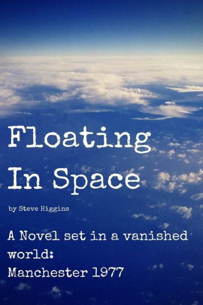 Cover for Higgins, Steve, Steve · Floating in Space: a Novel Set in a Vanished World; Manchester - 1977 No Mobiles, No Laptops, No Internet! (Taschenbuch) (2014)