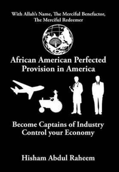 African American Perfected Provision in America: Become Captains of Industry Control Your Economy - Hisham Abdul Raheem - Bøker - Xlibris Corporation - 9781503552005 - 4. september 2015