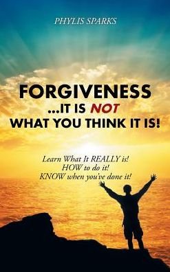 Cover for Phylis Clay Sparks · Forgiveness It Is Not What You Think It Is! (Hardcover Book) (2016)