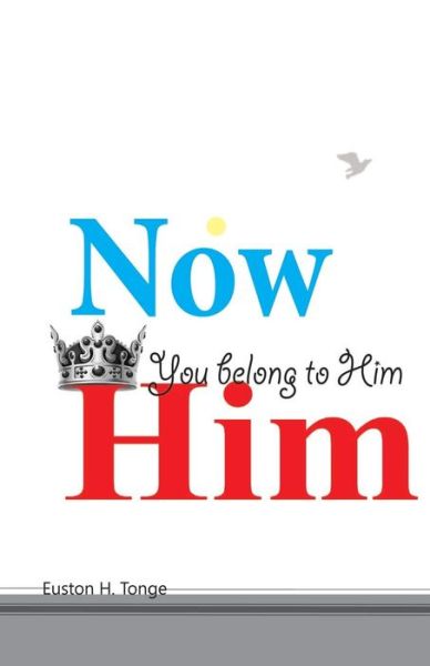 Now You Belong to Him - Euston H Tonge - Books - Createspace - 9781505813005 - January 9, 2015