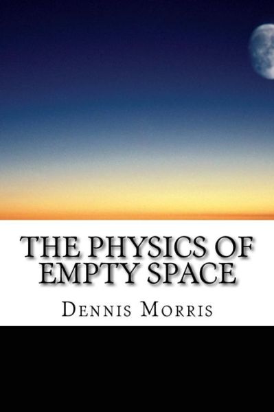 Cover for Morris, Dennis, Etc · The Physics of Empty Space: Understanding Space-time (Paperback Book) (2015)