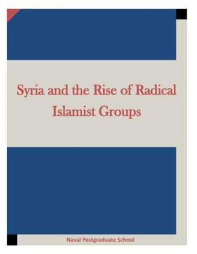 Syria and the Rise of Radical Islamist Groups - Naval Postgraduate School - Boeken - Createspace Independent Publishing Platf - 9781519773005 - 10 december 2015