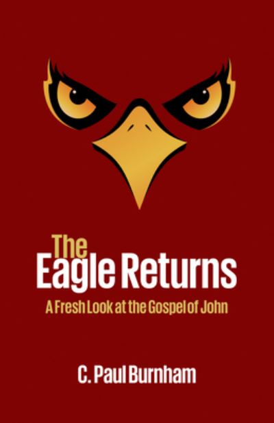 The Eagle Returns A Fresh Look at the Gospel of John - C. Paul Paul Burnham - Books - Wipf and Stock - 9781532642005 - March 22, 2018