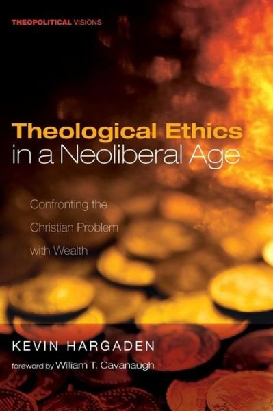 Cover for Kevin Hargaden · Theological Ethics in a Neoliberal Age: Confronting the Christian Problem with Wealth - Theopolitical Visions (Paperback Book) (2018)