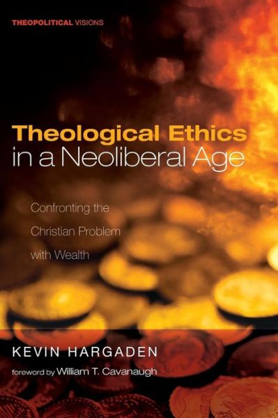 Theological Ethics in a Neoliberal Age: Confronting the Christian Problem with Wealth - Theopolitical Visions - Kevin Hargaden - Books - Cascade - 9781532655005 - October 31, 2018