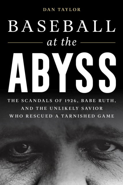 Baseball at the Abyss: The Scandals of 1926, Babe Ruth, and the Unlikely Savior Who Rescued a Tarnished Game - Dan Taylor - Books - Bloomsbury Publishing Plc - 9781538174005 - April 12, 2023