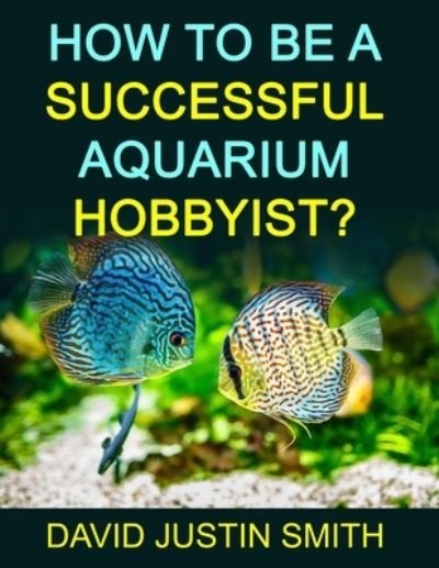 Cover for David Justin Smith · How to be a Successful Aquarium Hobbyist (Taschenbuch) (2016)