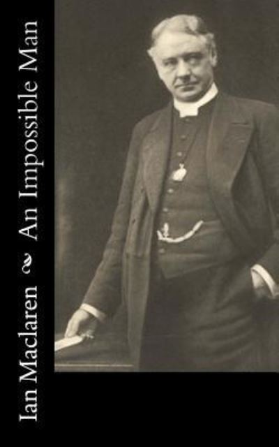 An Impossible Man - Ian MacLaren - Books - Createspace Independent Publishing Platf - 9781548553005 - July 4, 2017