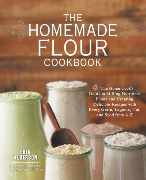 Cover for Erin Alderson · The Homemade Flour Cookbook: The Home Cook's Guide to Milling Nutritious Flours and Creating Delicious Recipes with Every Grain, Legume, Nut, and Seed from A-Z (Paperback Book) (2014)