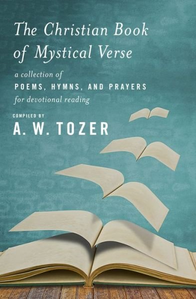 Christian Book Of Mystical Verse, The - A. W. Tozer - Books - WingSpread Publishers - 9781600668005 - May 3, 2016