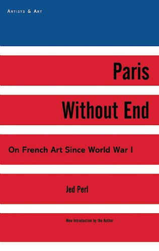 Cover for Jed Perl · Paris Without End: On French Art Since World War I - Artists &amp; Art (Hardcover Book) [25 Anv edition] (2014)