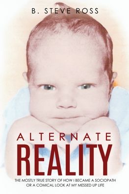 Cover for B Steve Ross · Alternate Reality: The Mostly True Story of How I Became a Sociopath or a Comical Look at My Messed Up Life (Paperback Book) (2020)