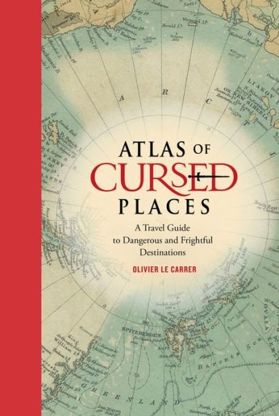 Cover for Olivier Le Carrer · Atlas of Cursed Places: A Travel Guide to Dangerous and Frightful Destinations (Hardcover Book) (2015)