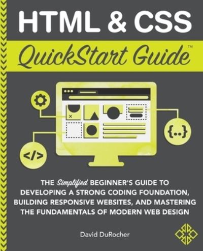 Cover for David Durocher · HTML and CSS QuickStart Guide: The Simplified Beginners Guide to Developing a Strong Coding Foundation, Building Responsive Websites, and Mastering the Fundamentals of Modern Web Design - QuickStart Guides (Paperback Book) (2021)