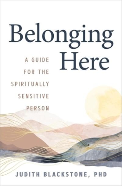 Cover for Blackstone, Judith, PH D · Belonging Here: A Guide for the Spiritually Sensitive Person (Paperback Bog) (2024)
