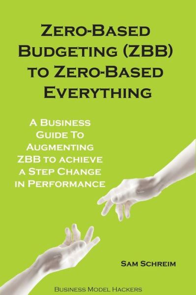 Zero-Based Budgeting (ZBB) To Zero-Based Everything - Business Model Hackers - Livros - Independently Published - 9781674618005 - 15 de dezembro de 2019