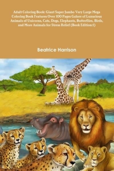 Cover for Beatrice Harrison · Adult Coloring Book Giant Super Jumbo Very Large Mega Coloring Book Features over 100 Pages Galore of Luxurious Animals of Unicorns, Cats, Dogs, Elephants, Butterflies, Birds, and More Animals for Stress Relief (Bog) (2020)