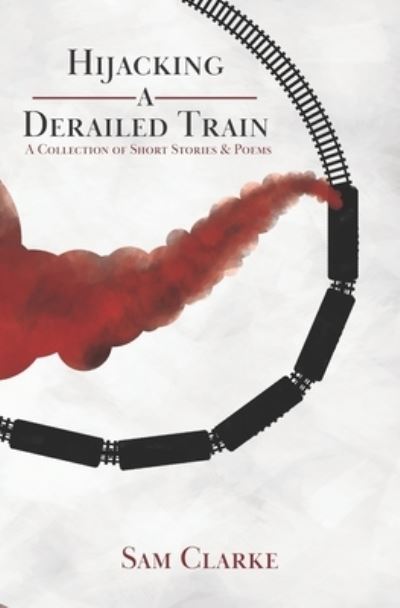 Cover for Sam Clarke · Hijacking a Derailed Train (Taschenbuch) (2019)