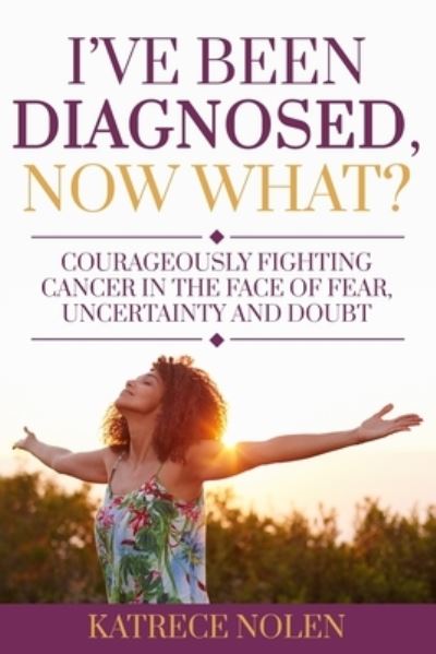 Cover for Katrece Nolen · I've Been Diagnosed, Now What?: Courageously Fighting Cancer in the Face of Fear, Uncertainty and Doubt (Paperback Book) (2020)