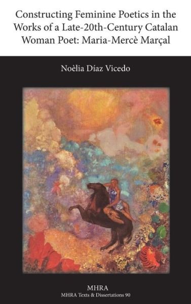 Cover for Noelia Diaz Vicedo · Constructing Feminine Poetics in the Works of a Late-20th-century Catalan Woman Poet: Maria-merce Marcal (Texts and Dissertations- Modern Humanities Research Assoc) (Hardcover Book) (2014)