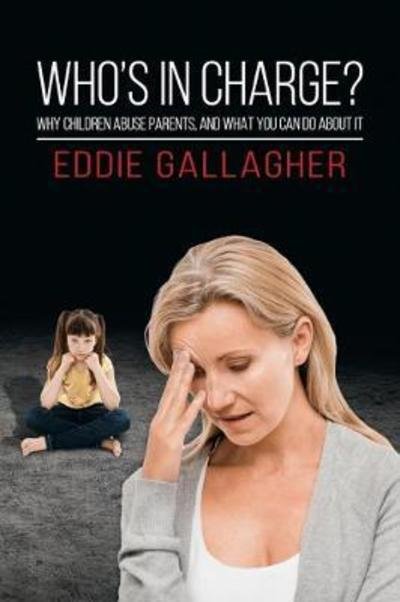 Cover for Eddie Gallagher · Who's In Charge?: Why children abuse parents, and what you can do about it (Paperback Book) (2018)